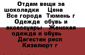 Отдам вещи за шоколадки  › Цена ­ 100 - Все города, Тюмень г. Одежда, обувь и аксессуары » Женская одежда и обувь   . Дагестан респ.,Кизилюрт г.